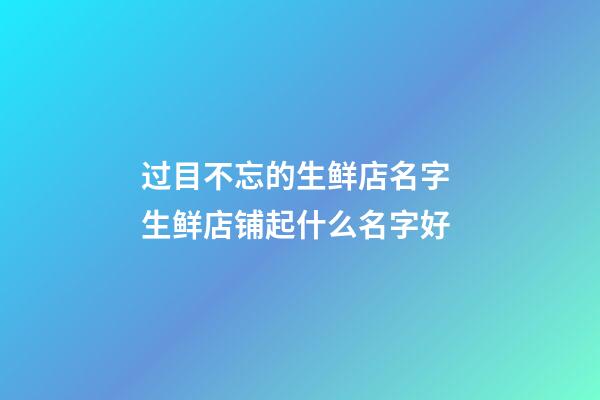 过目不忘的生鲜店名字 生鲜店铺起什么名字好